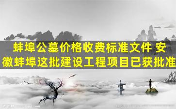 蚌埠公墓价格收费标准文件 安徽蚌埠这批建设工程项目已获批准